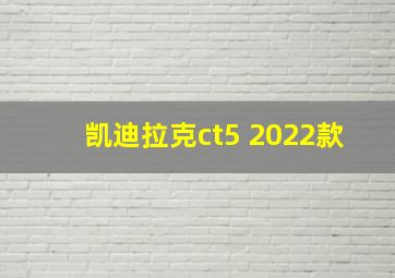 凯迪拉克ct5 2022款